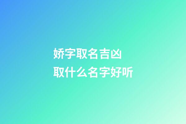 娇字取名吉凶 取什么名字好听